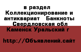  в раздел : Коллекционирование и антиквариат » Банкноты . Свердловская обл.,Каменск-Уральский г.
